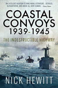 Coastal Convoys 1939-1945 : The Indestructible Highway, Nick Hewitt