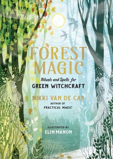 Forest Magic: Rituals and Spells for Green Witchcraft, Nikki Van De Car