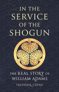In the Service of the Shogun: The Real Story of William Adams, Frederik Cryns