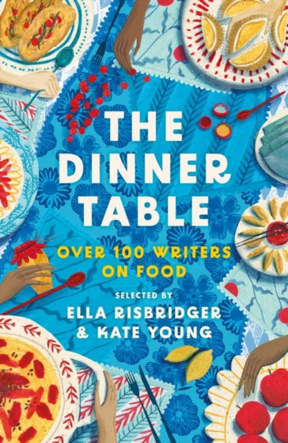 The Dinner Table: Over 100 Writers on Food, Kate Young & Ella Risbridger