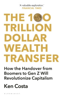 The 100 Trillion Dollar Wealth Transfer : How the Handover from Boomers to Gen Z Will Revolutionize Capitalism, Ken Costa