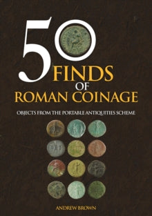 50 Finds of Roman Coinage : Objects from the Portable Antiquities Scheme, Andrew Brown