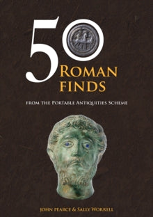 50 Roman Finds : From the Portable Antiquities Scheme, John Pearce & Sally Worrell