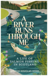 A River Runs Through Me: A Life of Salmon Fishing in Scotland, Andrew Douglas-Home