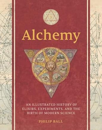 Alchemy : An Illustrated History of Elixirs, Experiments, and the Birth of Modern Science, Philip Ball