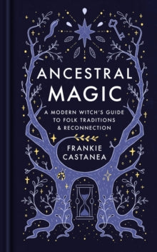 Ancestral Magic : A Modern Witch’s Guide to Folk Traditions & Reconnection, Frankie Castanea