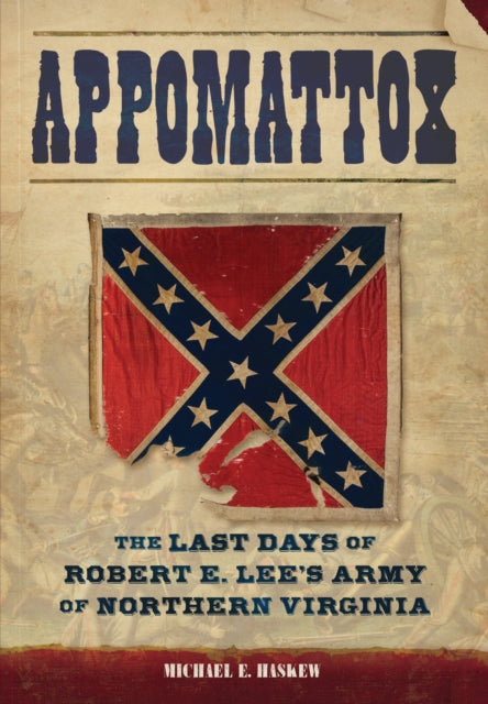 Appomattox : The Last Days of Robert E. Lee's Army of Northern Virginia, Michael E. Haskew