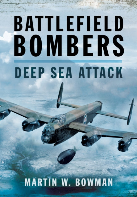 Battlefield Bombers: Deep Sea Attack, Martin W. Bowman