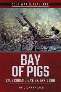 Bay of Pigs: CIA's Cuban Disaster, Phil Carradice