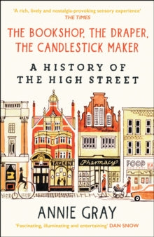 The Bookshop, The Draper, The Candlestick Maker : A History of the High Street, Annie Gray