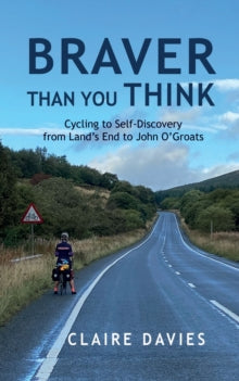 Braver Than You Think : Cycling to Self-Discovery, from Land's End to John O'Groats, Claire Davies
