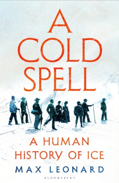 A Cold Spell: A Human History of Ice, Max Leonard