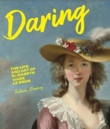 Daring : The Life and Art of Elisabeth Vigee Le Brun, Jordana Pomeroy