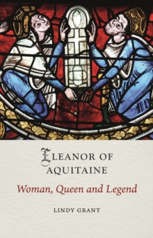 Eleanor of Aquitaine : Woman, Queen and Legend, Lindy Grant