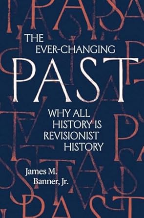 The Ever-Changing Past : Why All History Is Revisionist History, James M. Jr. Banner