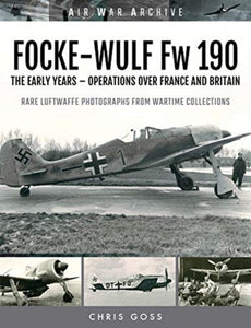 FOCKE-WULF Fw 190: The Early Years - Operations Over France and Britain, Chris Goss