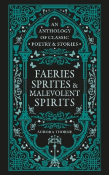 Faeries, Sprites & Malevolent Spirits : An anthology of classic poetry & stories, Aurora Thorne