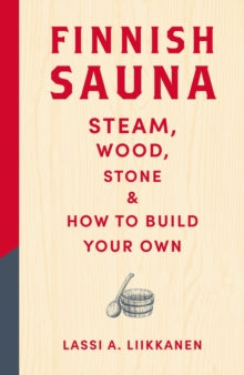 Finnish Sauna : Steam, Wood, Stone and How to Build Your Own, Lassi A. Liikkanen