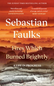 Fires Which Burned Brightly : A Life in Progress SIGNED, Sebastian Faulks