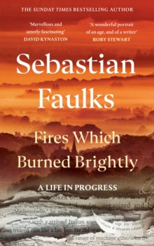 Fires Which Burned Brightly : A Life in Progress SIGNED, Sebastian Faulks