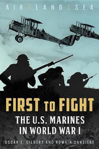 First to Fight : The U.S. Marines in World War I, Oscar E. Gilbert and Romain Cansiere