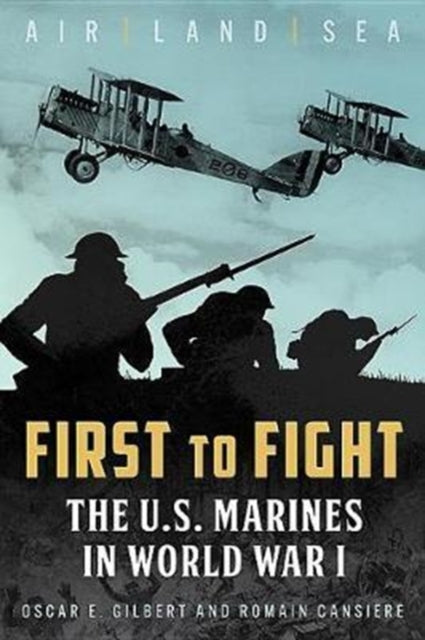 First to Fight : The U.S. Marines in World War I, Oscar E. Gilbert and Romain Cansiere