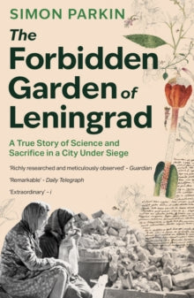The Forbidden Garden of Leningrad : A True Story of Science and Sacrifice in a City under Siege, Simon Parkin