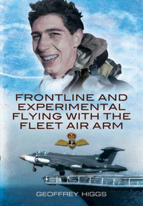 Frontline and Experimental Flying With the Fleet Air Arm, Geoffrey Higgs