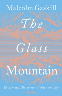 The Glass Mountain : Escape and Discovery in Wartime Italy, Malcolm Gaskill