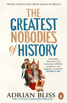 The Greatest Nobodies of History : Minor Characters from Major Moments, Adrian Bliss