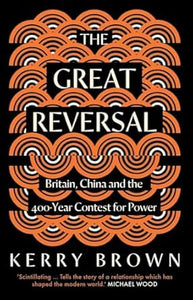 The Great Reversal : Britain, China and the 400-Year Contest for Power, Kerry Brown