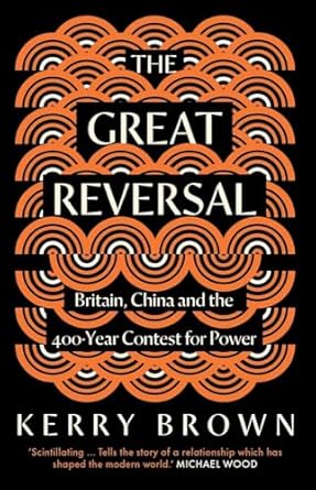 The Great Reversal : Britain, China and the 400-Year Contest for Power, Kerry Brown
