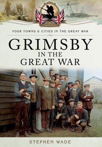 Grimsby in the Great War, Stephen Wade