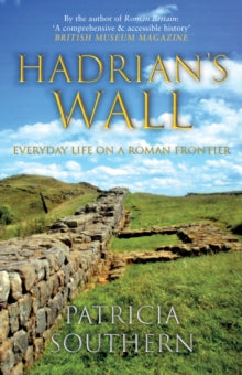 Hadrian's Wall : Everyday Life on a Roman Frontier, Patricia Southern