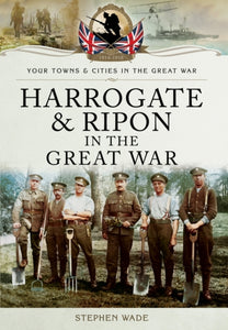 Harrogate & Ripon in the Great War, Stephen Wade