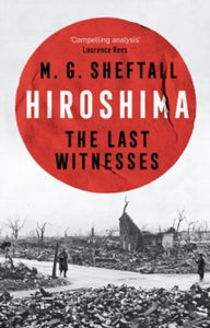 Hiroshima : The extraordinary stories of the last survivors of the atomic bomb who can still recall the day the world changed forever, M.G. Sheftall