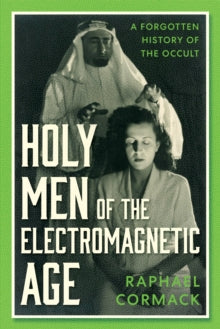 Holy Men of the Electromagnetic Age: A Forgotten history of the Occult, Raphael Cormack