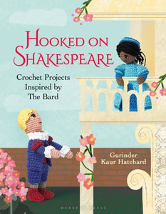 Hooked on Shakespeare: Crochet Projects Inspired by The Bard, Gurinder Kaur Hatchard