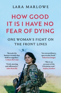How Good It Is I have No Fear of Dying : One Woman's Fight on the Front Lines, Lara Marlowe