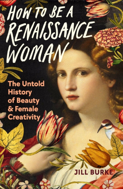 How to be a Renaissance Woman: The Untold History of Beauty and Female Creativity, Jill Burke