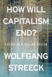 How Will Capitalism End? : Essays on a Failing System, Wolfgang Streeck