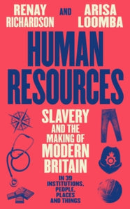 Human Resources : Slavery and the Making of Modern Britain – in 39 Institutions, People, Places and Things, Renay Richardson & Arisa Loomba