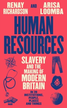 Human Resources : Slavery and the Making of Modern Britain – in 39 Institutions, People, Places and Things, Renay Richardson & Arisa Loomba