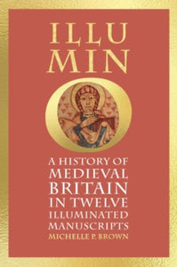 Illumino : A History of Medieval Britain in Twelve Illuminated Manuscripts, Michelle P Brown
