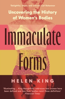 Immaculate Forms : Uncovering the History of Women's Bodies, Helen King