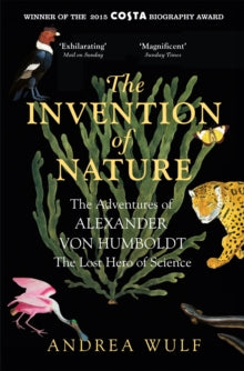 The Invention of Nature : The Adventures of Alexander von Humboldt, the Lost Hero of Science, Andrea Wulf