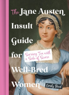 The Jane Austen Insult Guide for Well-Bred Women : Serving Tea with a Side of Scorn, Emily Reed