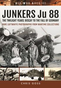 Junkers Ju 88: The Twilight Years: Biscay to the Fall of Germany, Chris Goss