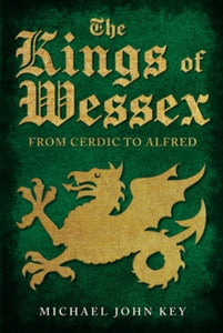 The Kings of Wessex : From Cerdic to Alfred, Michael John Key