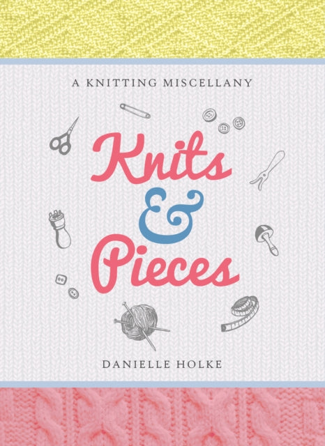 Knits & Pieces : A Knitting Miscellany, Danielle Holke